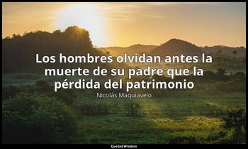 «Los hombres olvidan antes la muerte de su padre que la pérdida del patrimonio». — Nicolás Maquiavelo