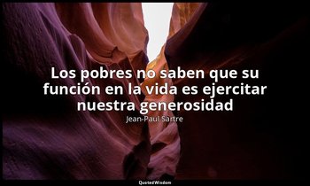 «Los pobres no saben que su función en la vida es ejercitar nuestra generosidad» — Jean-Paul Sartre