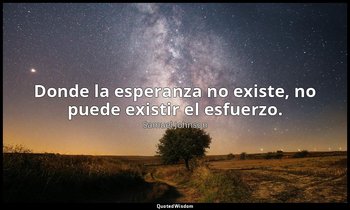 Donde la esperanza no existe, no puede existir el esfuerzo. — Samuel Johnson
