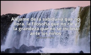 «Aléjame de la sabiduría que no llora, la filosofía que no ríe y la grandeza que — Yibrán Jalil Yibrán