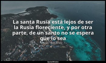 «La santa Rusia está lejos de ser la Rusia floreciente, y por otra parte, de un  — Iván Turguénev