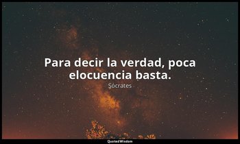 Para decir la verdad, poca elocuencia basta. — Sócrates