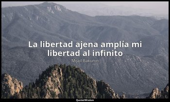 «La libertad ajena amplía mi libertad al infinito». — Mijaíl Bakunin