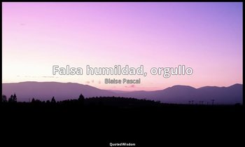«Falsa humildad, orgullo». — Blaise Pascal