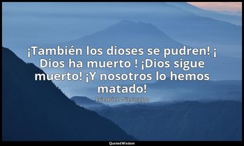 «¡También los dioses se pudren! ¡ Dios ha muerto ! ¡Dios sigue muerto! ¡Y nosotr — Friedrich Nietzsche
