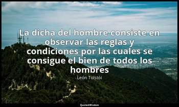 «La dicha del hombre consiste en observar las reglas y condiciones por las cuale — León Tolstói