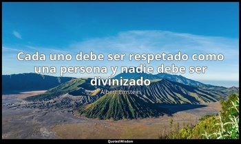 «Cada uno debe ser respetado como una persona y nadie debe ser divinizado». — Albert Einstein