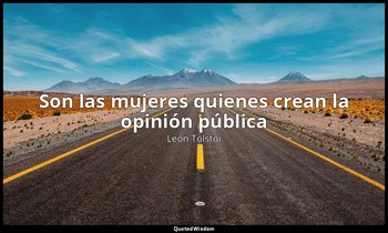 «Son las mujeres quienes crean la opinión pública ». — León Tolstói