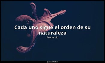 «Cada uno sigue el orden de su naturaleza». — Propercio