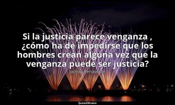 «Si la justicia parece venganza , ¿cómo ha de impedirse que los hombres crean al — Jacinto Benavente