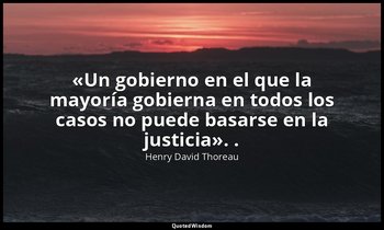 «Un gobierno en el que la mayoría gobierna en todos los casos no puede basarse e — Henry David Thoreau