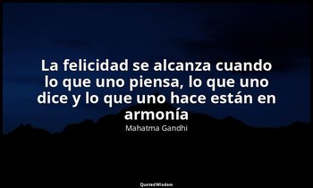 «La felicidad se alcanza cuando lo que uno piensa, lo que uno dice y lo que uno  — Mahatma Gandhi