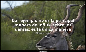 «Dar ejemplo no es la principal manera de influir sobre los demás; es la única m — Albert Einstein