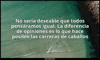 «No sería deseable que todos pensáramos igual. La diferencia de opiniones es lo  — Mark Twain