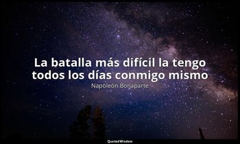 «La batalla más difícil la tengo todos los días conmigo mismo». — Napoleón Bonaparte