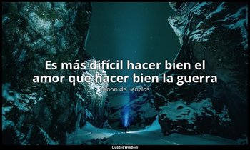 «Es más difícil hacer bien el amor que hacer bien la guerra ». — Ninon de Lenclos