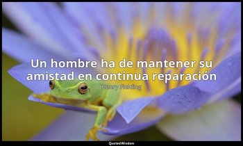 «Un hombre ha de mantener su amistad en continua reparación». — Henry Fielding
