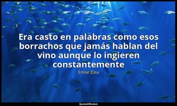 «Era casto en palabras como esos borrachos que jamás hablan del vino aunque lo i — Émile Zola