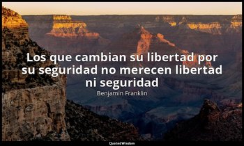 «Los que cambian su libertad por su seguridad no merecen libertad ni seguridad». — Benjamin Franklin