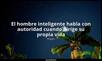 «El hombre inteligente habla con autoridad cuando dirige su propia vida». — Platón