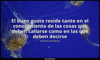 «El buen gusto reside tanto en el conocimiento de las cosas que deben callarse c — Honoré de Balzac