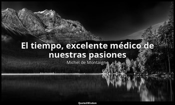 «El tiempo, excelente médico de nuestras pasiones». — Michel de Montaigne