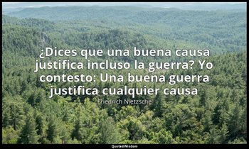 «¿Dices que una buena causa justifica incluso la guerra? Yo contesto: Una buena  — Friedrich Nietzsche
