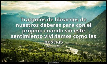 «Tratamos de librarnos de nuestros deberes para con el prójimo cuando sin este s — León Tolstói