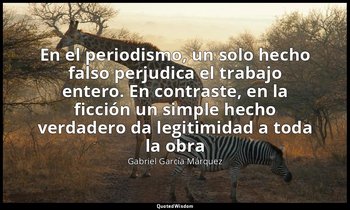 «En el periodismo, un solo hecho falso perjudica el trabajo entero. En contraste — Gabriel García Márquez