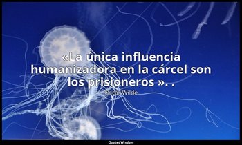 «La única influencia humanizadora en la cárcel son los prisioneros ». . — Oscar Wilde
