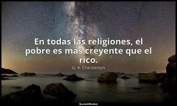 En todas las religiones, el pobre es más creyente que el rico. — G. K. Chesterton