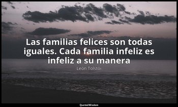 «Las familias felices son todas iguales. Cada familia infeliz es infeliz a su ma — León Tolstói