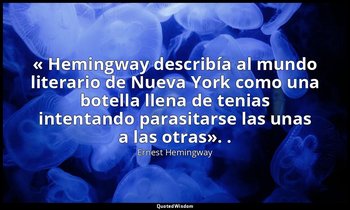 « Hemingway describía al mundo literario de Nueva York como una botella llena de — Ernest Hemingway