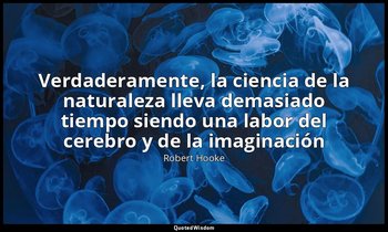 «Verdaderamente, la ciencia de la naturaleza lleva demasiado tiempo siendo una l — Robert Hooke