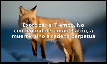 «Exorcizar el Tiempo. No condenándole, como Platón, a muerte, sino a cadena perp — Platón