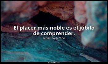 El placer más noble es el júbilo de comprender. — Leonardo da Vinci