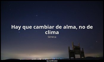 «Hay que cambiar de alma, no de clima». — Séneca