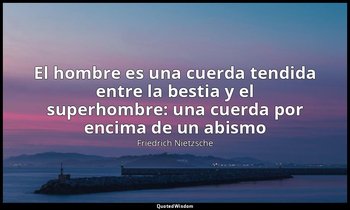 «El hombre es una cuerda tendida entre la bestia y el superhombre: una cuerda po — Friedrich Nietzsche