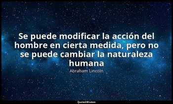 «Se puede modificar la acción del hombre en cierta medida, pero no se puede camb — Abraham Lincoln