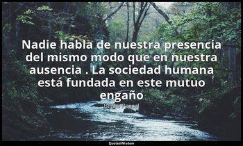 «Nadie habla de nuestra presencia del mismo modo que en nuestra ausencia . La so — Blaise Pascal