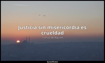 «Justicia sin misericordia es crueldad». — Tomás de Aquino