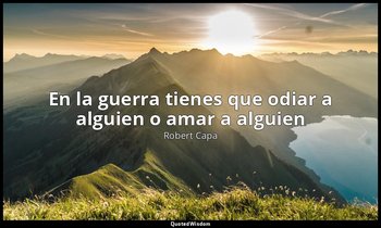«En la guerra tienes que odiar a alguien o amar a alguien». — Robert Capa