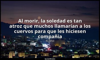 «Al morir, la soledad es tan atroz que muchos llamarían a los cuervos para que l — Rusiñol