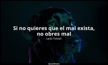 «Si no quieres que el mal exista, no obres mal». — León Tolstói