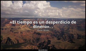 «El tiempo es un desperdicio de dinero». . — Oscar Wilde
