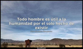 «Todo hombre es útil a la humanidad por el solo hecho de existir». — Jean-Jacques Rousseau