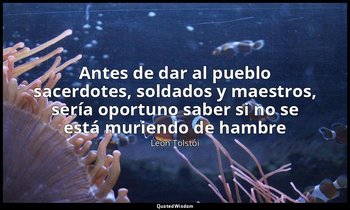 «Antes de dar al pueblo sacerdotes, soldados y maestros, sería oportuno saber si — León Tolstói