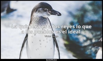 La quimera es a los reyes lo que a los pueblos es el ideal. — Victor Hugo