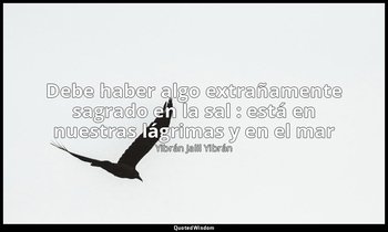 «Debe haber algo extrañamente sagrado en la sal : está en nuestras lágrimas y en — Yibrán Jalil Yibrán