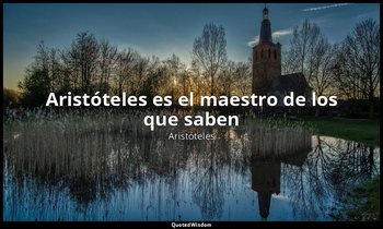 «Aristóteles es el maestro de los que saben». — Aristóteles